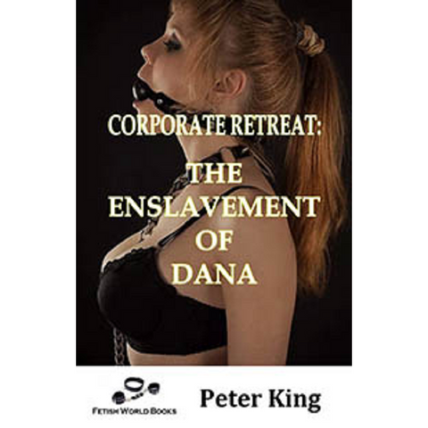 Corporate Retreat: The Enslavement Dana By Peter King 2019 Male Dom M/F Submission Training Female Erotic Fiction